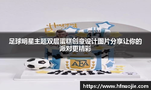 足球明星主题双层蛋糕创意设计图片分享让你的派对更精彩