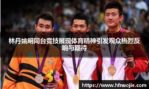 林丹姚明同台竞技展现体育精神引发观众热烈反响与期待