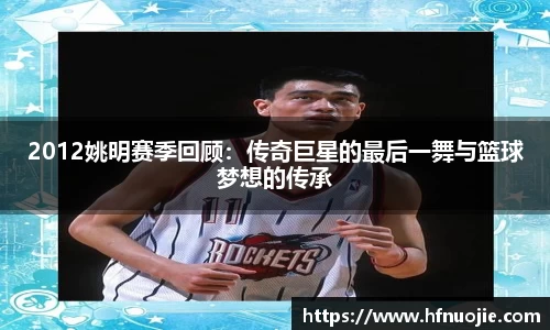2012姚明赛季回顾：传奇巨星的最后一舞与篮球梦想的传承
