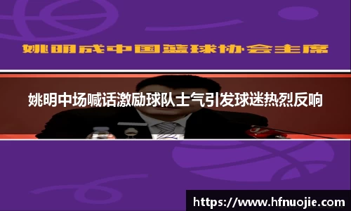 姚明中场喊话激励球队士气引发球迷热烈反响