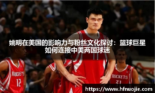 姚明在美国的影响力与粉丝文化探讨：篮球巨星如何连接中美两国球迷