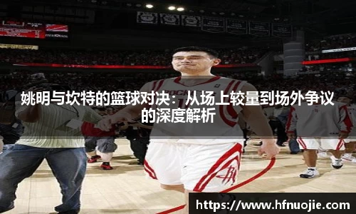 姚明与坎特的篮球对决：从场上较量到场外争议的深度解析