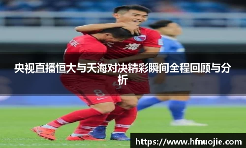 央视直播恒大与天海对决精彩瞬间全程回顾与分析