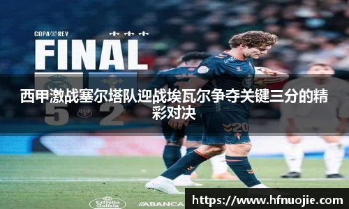 西甲激战塞尔塔队迎战埃瓦尔争夺关键三分的精彩对决